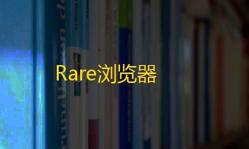 三角洲科技辅助发卡网Rare浏览器